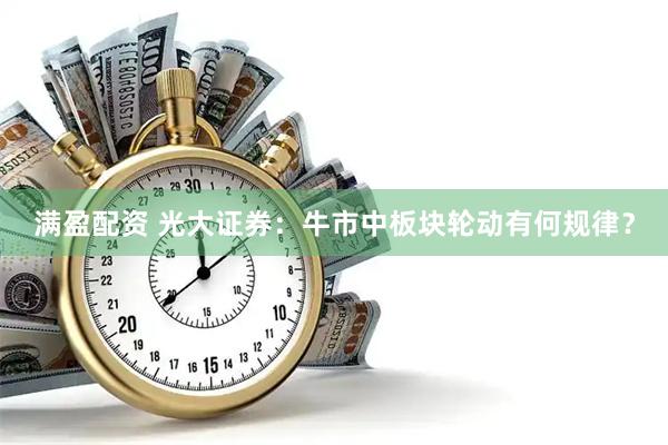 满盈配资 光大证券：牛市中板块轮动有何规律？