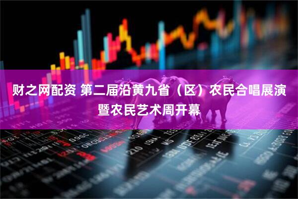 财之网配资 第二届沿黄九省（区）农民合唱展演暨农民艺术周开幕