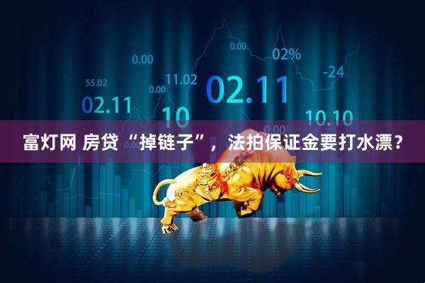 富灯网 房贷 “掉链子”，法拍保证金要打水漂？