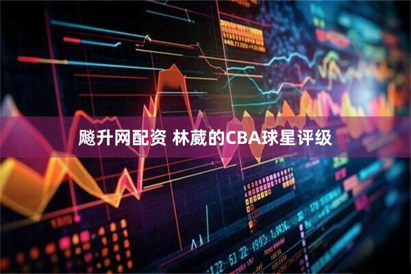 飚升网配资 林葳的CBA球星评级