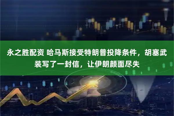 永之胜配资 哈马斯接受特朗普投降条件，胡塞武装写了一封信，让伊朗颜面尽失