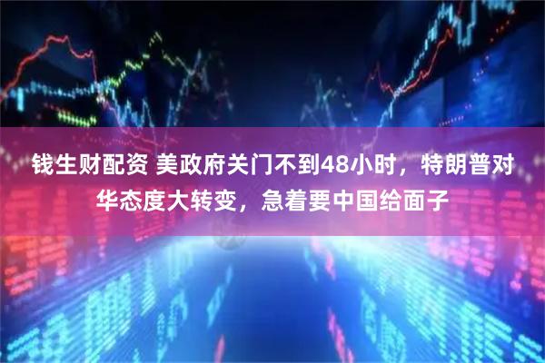 钱生财配资 美政府关门不到48小时，特朗普对华态度大转变，急着要中国给面子