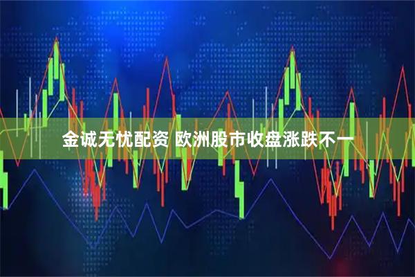 金诚无忧配资 欧洲股市收盘涨跌不一