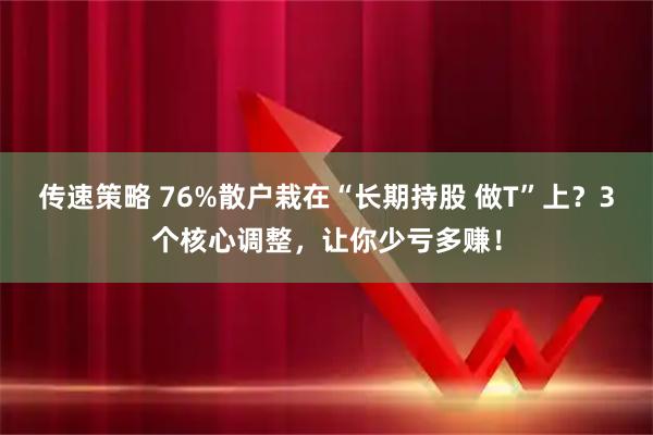 传速策略 76%散户栽在“长期持股 做T”上？3个核心调整，让你少亏多赚！