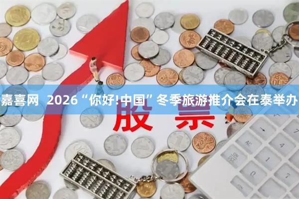 嘉喜网  2026“你好!中国”冬季旅游推介会在泰举办