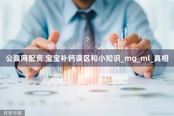 公赢网配资 宝宝补钙误区和小知识_mg_ml_真相