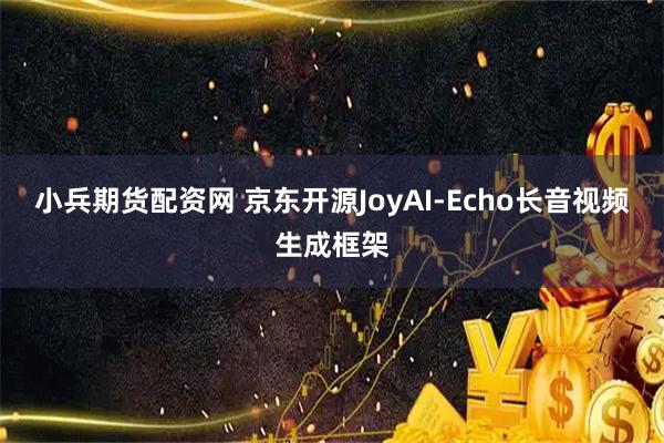 小兵期货配资网 京东开源JoyAI-Echo长音视频生成框架