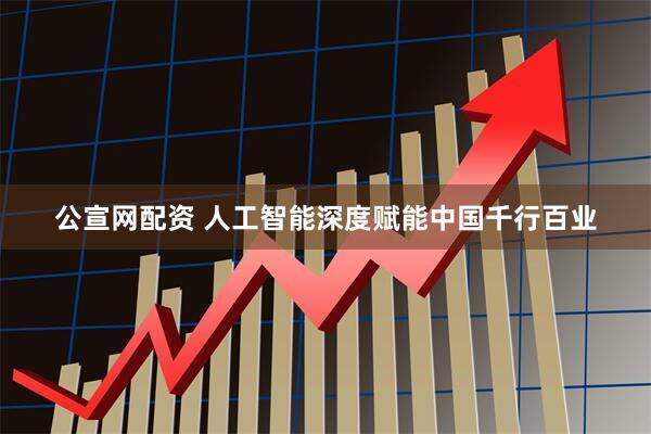 公宣网配资 人工智能深度赋能中国千行百业